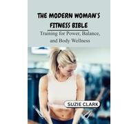THE MODERN WOMAN’S FITNESS BIBLE: Training for Power, Balance, and Body Wellness