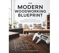 The Modern Woodworking Blueprint: The New Era of Craftsmanship: Build 20 High-End Statement Pieces with Smart Tools and Precision Techniques