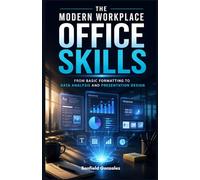 The Modern Workplace Office Skills: From Basic Formatting to Data Analysis and Presentation Design