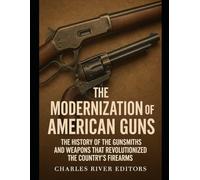 The Modernization of American Guns: The History of the Gunsmiths and Weapons that Revolutionized the Country’s Firearms