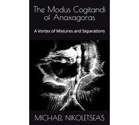The Modus Cogitandi of Anaxagoras: A Vortex of Mixtures and Separations (The Presocratic Philosophers)