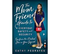 The Mom Friend Guide to Everyday Safety and Security: Tips from the Practical One in Your Squad