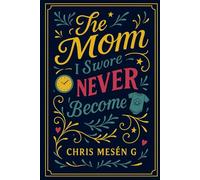 THE MOM I SWORE I’D NEVER BECOME: From Overwhelmed to Empowered: Redefining Motherhood on My Own Terms