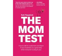 The Mom Test: How to talk to customers & learn if your business is a good idea when everyone is lying to you