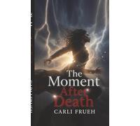 The Moment After Death: Death Was Never The End (The Afterlife Codex)