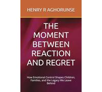 THE MOMENT BETWEEN REACTION AND REGRET: How Emotional Control Shapes Children, Families, and the Legacy We Leave Behind