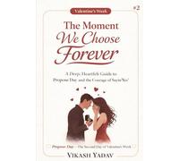 The Moment We Choose Forever A Deep, Heartfelt Guide to Propose Day and the Courage of Saying “Yes”: Propose Day - The Second Day of Valentine’s Week By Vikash Yadav