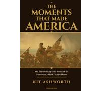 The Moments That Made America: The Extraordinary True Stories of the Revolution's Most Decisive Hours