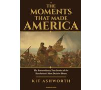 The Moments That Made America: The Extraordinary True Stories of the Revolution's Most Decisive Hours