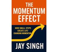 The Momentum Effect How Small Steps Create Life-Changing Momentum: How Small Steps Create Life-Changing Momentum