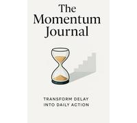 The Momentum Journal: Transform Delay into Daily Action, Rewire Your Brain, Break Procrastination in 90 Days