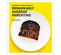 The Mommy Shorts Guide to Remarkably Average Parenting