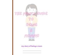 The Mom's Guide to Being A Mommy: Putting Pen to Paper on My Journey as a Mom for all Moms Out There