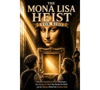 The Mona Lisa Heist for Kids: Discover Leonardo da Vinci's Masterpiece, the Daring Art Theft That Shocked the World, and the Mystery Behind Her Famous Smile