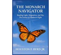 The Monarch Navigator: Reading Light, Magnetism, and The Sky: The Science of Monarch Flight (Fly Like The Butterfly Educational Series)