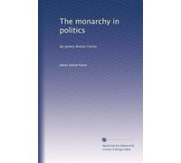 The monarchy in politics: by James Anson Farrer