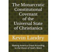 The Monarcratic Constitutional Covenant of the Universal State of Christianica: Making America Great According to the Vision of God's Word (The ... and Conscience-Formative Study Series)