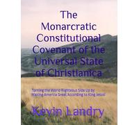 The Monarcratic Constitutional Covenant of the Universal State of Christianica: Turning the World Righteous Side Up by Making America Great According ... and Conscience-Formative Study Series)