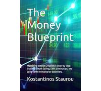 The Money Blueprint: Mastering Wealth Creation: A Step-by-Step Guide to Smart Saving, Debt Elimination, and Long-Term Investing for Beginners.