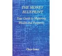 The Money Blueprint: Your Guide to Mastering Wealth and Prosperity