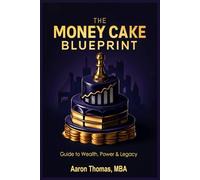 The Money Cake Blueprint: The guide to wealth,power and legacy