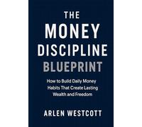 The Money Discipline Blueprint: How to Build Daily Money Habits That Create Lasting Wealth and Freedom