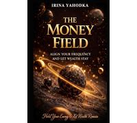 The Money Field: Align Your Frequency and Let Wealth Stay (The Energetics of Wealth Series)