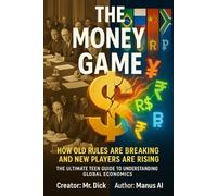 The Money Game How Old Rules Are Breaking and New Players Are Rising: The Ultimate Teen Guide to Understanding Global Economics