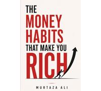 The Money Habits That Make You Rich: Small Daily Decisions That Build Lifelong Wealth