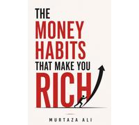 The Money Habits That Make You Rich: Small Daily Decisions That Build Lifelong Wealth