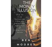The Money Illusion: How to Free Ourselves from the Poisonous Delusion of Imaginary Value
