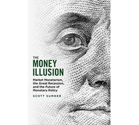 The Money Illusion: Market Monetarism, the Great Recession, and the Future of Monetary Policy