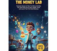 The Money Lab: Financial Literacy for Kids: Fun Money Activities That Teach Kids How to Save, Budget, Invest, and Launch Their First Small Business