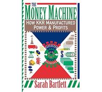 The Money Machine: How Kkr Manufactured Power & Profits