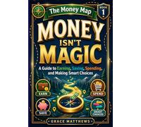 The Money Map: Money Isn’t Magic: A Guide to Earning, Saving, Spending, and Making Smart Choices: 1