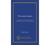 The money master: being the curious history of Jean Jacques Barbille, his labours, his loves, and his ladies