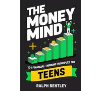 The Money Mind - 101 Financial Thinking Principles for Teens: How to Build a Wealth Mindset, Avoid Broke Traps, and Get Ahead Financially While Your Peers Are Spending Their Future