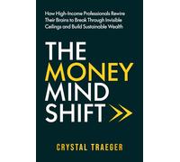 The Money Mind Shift: How High-Income Professionals Rewire Their Brains to Break Through Invisible Ceilings and Build Sustainable Wealth