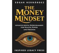 THE MONEY MINDSET: Advanced Mental Reprogramming to Activate Power, Wealth, and Freedom (INSPIRED LEGACY • WEALTH)