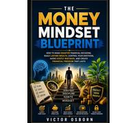 The Money Mindset Blueprint: How to Make Smarter Financial Decisions, Build Lasting Wealth, Control Your Emotions, Avoid Costly Mistakes, and Create Financial Freedom That Lasts