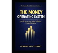 THE MONEY OPERATING SYSTEM ™: Install Structure, Build Stability, Expand Wealth.: 1 (THE GROWTH ARCHITECTURE FRAMEWORK ™ SERIES)