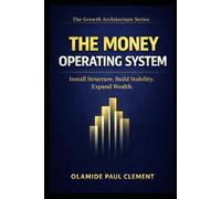 THE MONEY OPERATING SYSTEM ™: Install Structure, Build Stability, Expand Wealth. (THE GROWTH ARCHITECTURE FRAMEWORK ™ SERIES)