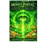 The Money Portal: An Affirmation Book To Channel, Align, And Awaken To The Eternal Source Of Wealth, Abundance, Prosperity, And Fulfillment.