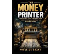 The Money Printer: How Central Banks Create Trillions, Move Markets, and Control the Modern Economy (The Secret History of Money)