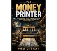 The Money Printer: How Central Banks Create Trillions, Move Markets, and Control the Modern Economy (The Secret History of Money)