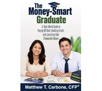 The Money-Smart Graduate: A Real¿World Guide to Paying Off Debt, Building Credit, and Launching Your Financial Future