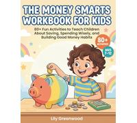 The Money Smarts Workbook for Kids: 80+ Fun Activities to Teach Children About Saving, Spending Wisely, and Building Good Money Habits (Ages 7-12 )