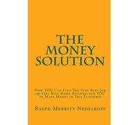 The Money Solution: How YOU Can Find the Very Best Job or Very Best Home Business for YOU to Make Money in This Economy