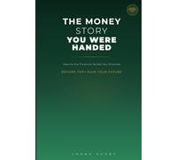 The Money Story You Were Handed: Rewriting the Financial Beliefs You Inherited Before They Ruin Your Future