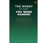The Money Story You Were Handed: Rewriting the Financial Beliefs You Inherited Before They Ruin Your Future